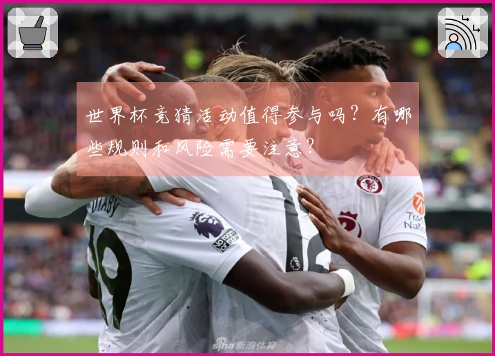 世界杯竞猜活动值得参与吗？有哪些规则和风险需要注意？
