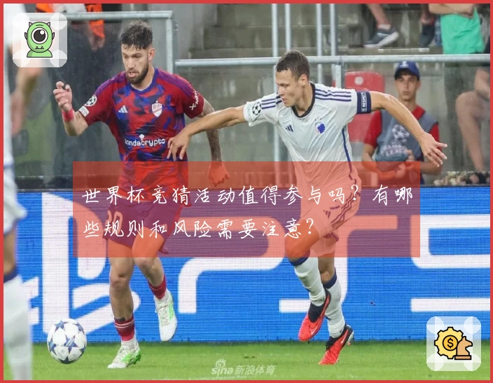 世界杯竞猜活动值得参与吗？有哪些规则和风险需要注意？