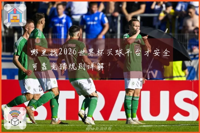 哪里找2026世界杯买球平台才安全可靠竞猜规则详解